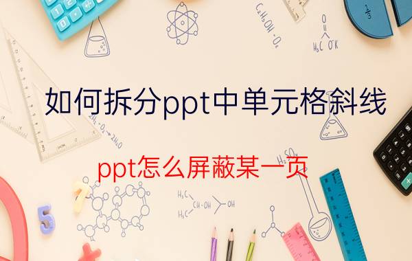 如何拆分ppt中单元格斜线 ppt怎么屏蔽某一页？